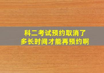 科二考试预约取消了多长时间才能再预约啊