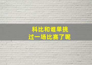 科比和谁单挑过一场比赛了呢