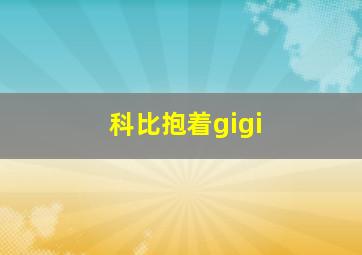 科比抱着gigi