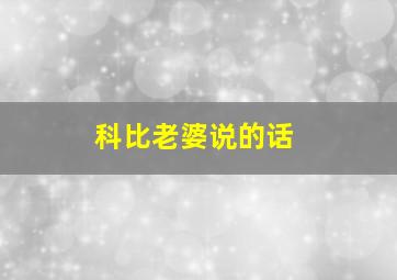 科比老婆说的话