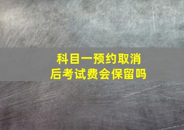 科目一预约取消后考试费会保留吗