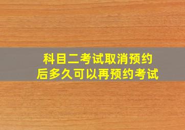 科目二考试取消预约后多久可以再预约考试