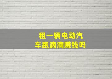 租一辆电动汽车跑滴滴赚钱吗