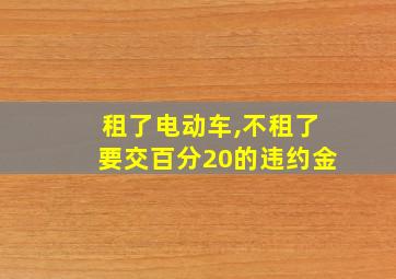 租了电动车,不租了要交百分20的违约金