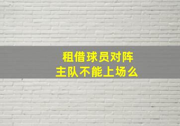 租借球员对阵主队不能上场么