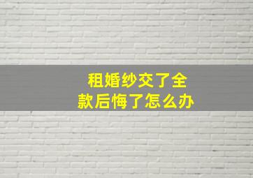 租婚纱交了全款后悔了怎么办