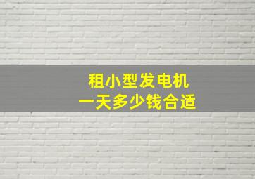 租小型发电机一天多少钱合适