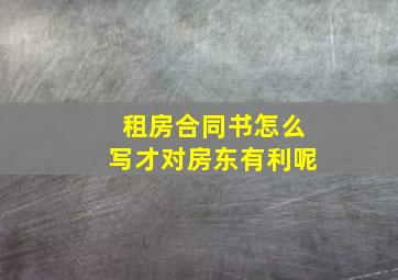 租房合同书怎么写才对房东有利呢