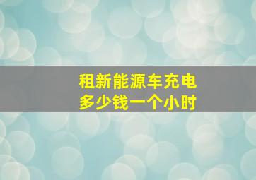 租新能源车充电多少钱一个小时