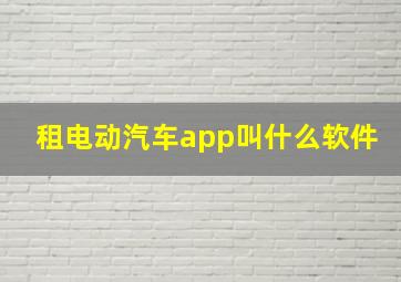 租电动汽车app叫什么软件