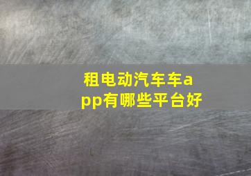 租电动汽车车app有哪些平台好