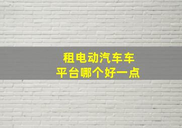 租电动汽车车平台哪个好一点