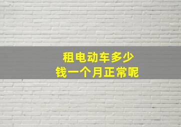 租电动车多少钱一个月正常呢