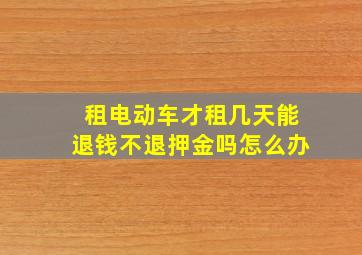 租电动车才租几天能退钱不退押金吗怎么办