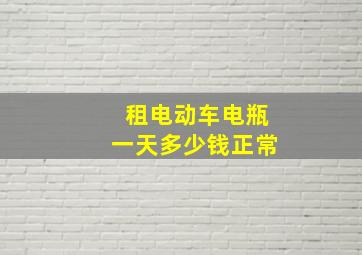 租电动车电瓶一天多少钱正常