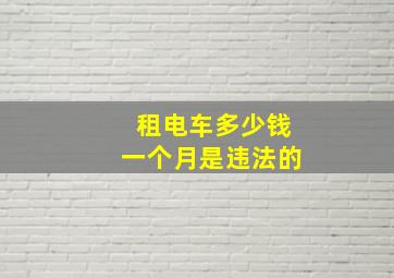 租电车多少钱一个月是违法的