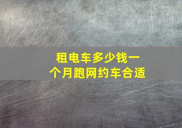 租电车多少钱一个月跑网约车合适