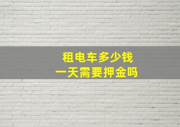 租电车多少钱一天需要押金吗