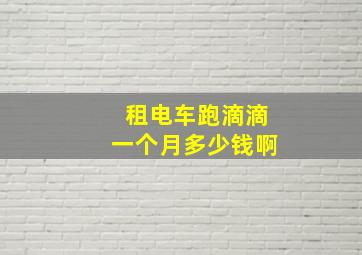 租电车跑滴滴一个月多少钱啊