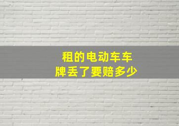 租的电动车车牌丢了要赔多少