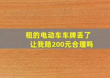 租的电动车车牌丢了让我赔200元合理吗