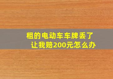 租的电动车车牌丢了让我赔200元怎么办