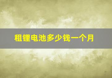 租锂电池多少钱一个月