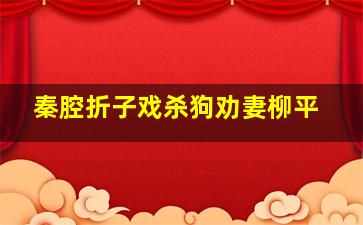 秦腔折子戏杀狗劝妻柳平