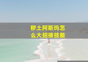 秽土阿斯玛怎么大招接技能