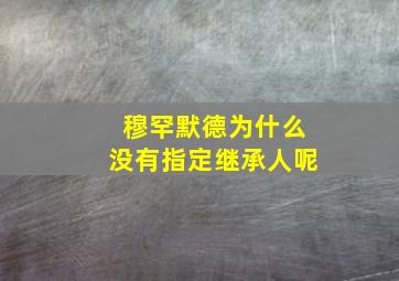 穆罕默德为什么没有指定继承人呢