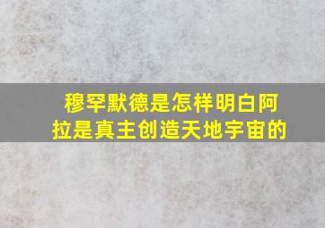 穆罕默德是怎样明白阿拉是真主创造天地宇宙的