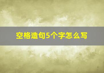 空格造句5个字怎么写