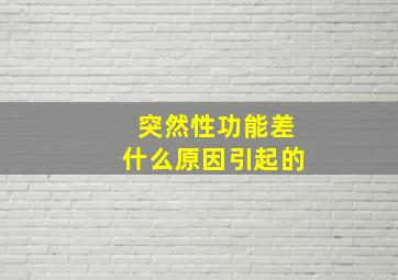 突然性功能差什么原因引起的