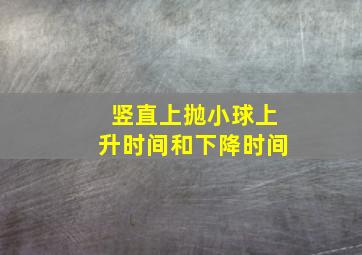 竖直上抛小球上升时间和下降时间