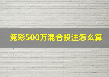 竞彩500万混合投注怎么算