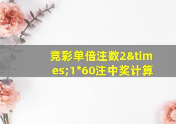 竞彩单倍注数2×1*60注中奖计算