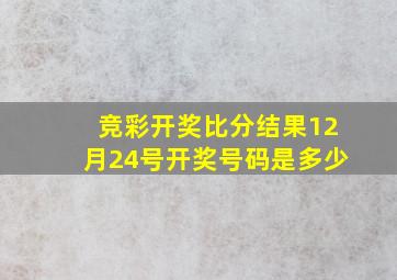 竞彩开奖比分结果12月24号开奖号码是多少