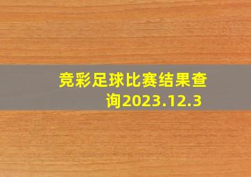 竞彩足球比赛结果查询2023.12.3