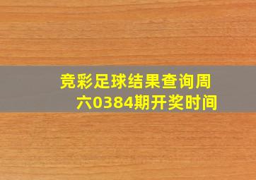 竞彩足球结果查询周六0384期开奖时间