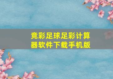 竞彩足球足彩计算器软件下载手机版