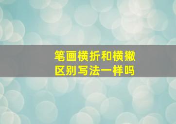 笔画横折和横撇区别写法一样吗