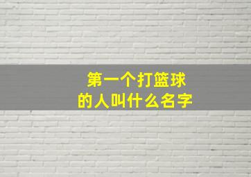 第一个打篮球的人叫什么名字