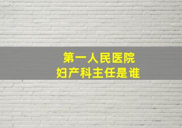 第一人民医院妇产科主任是谁