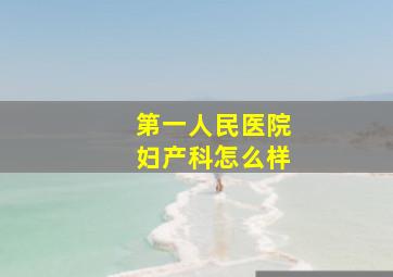 第一人民医院妇产科怎么样