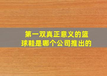 第一双真正意义的篮球鞋是哪个公司推出的