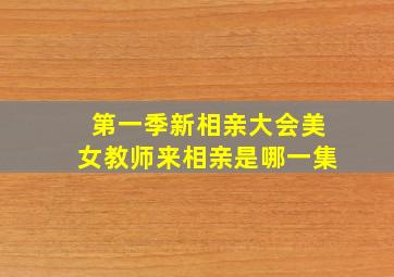 第一季新相亲大会美女教师来相亲是哪一集