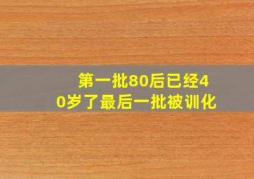 第一批80后已经40岁了最后一批被训化