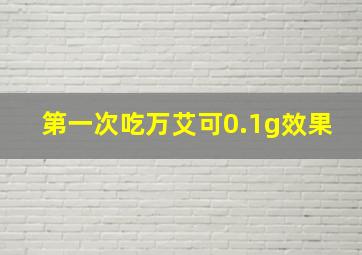 第一次吃万艾可0.1g效果