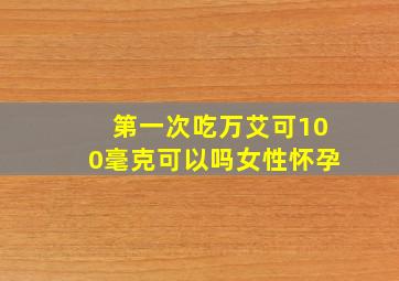 第一次吃万艾可100毫克可以吗女性怀孕