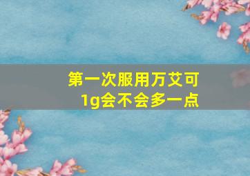 第一次服用万艾可1g会不会多一点